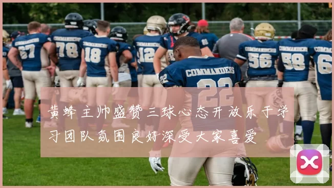 黄蜂主帅盛赞三球心态开放乐于学习团队氛围良好深受大家喜爱