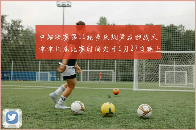 中超联赛第16轮重庆铜梁龙迎战天津津门虎比赛时间定于6月27日晚上20点