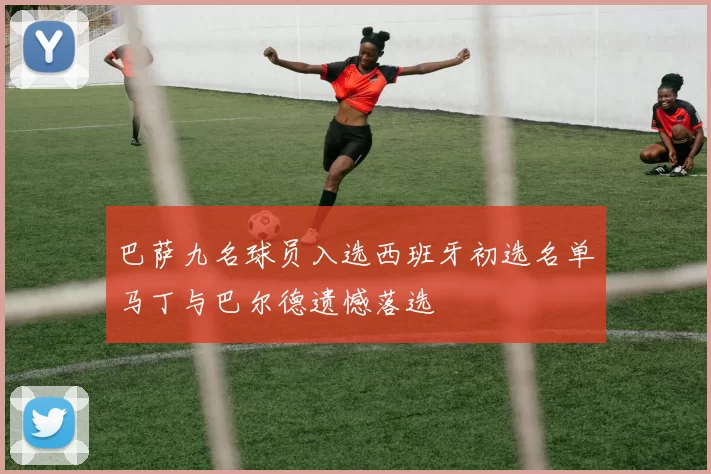 巴萨九名球员入选西班牙初选名单马丁与巴尔德遗憾落选
