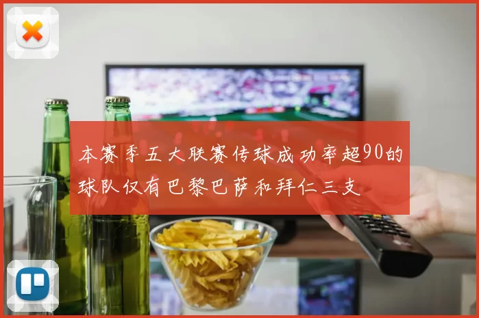 本赛季五大联赛传球成功率超90的球队仅有巴黎巴萨和拜仁三支