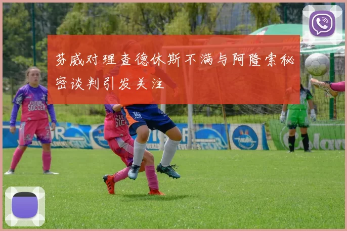 芬威对理查德休斯不满与阿隆索秘密谈判引发关注