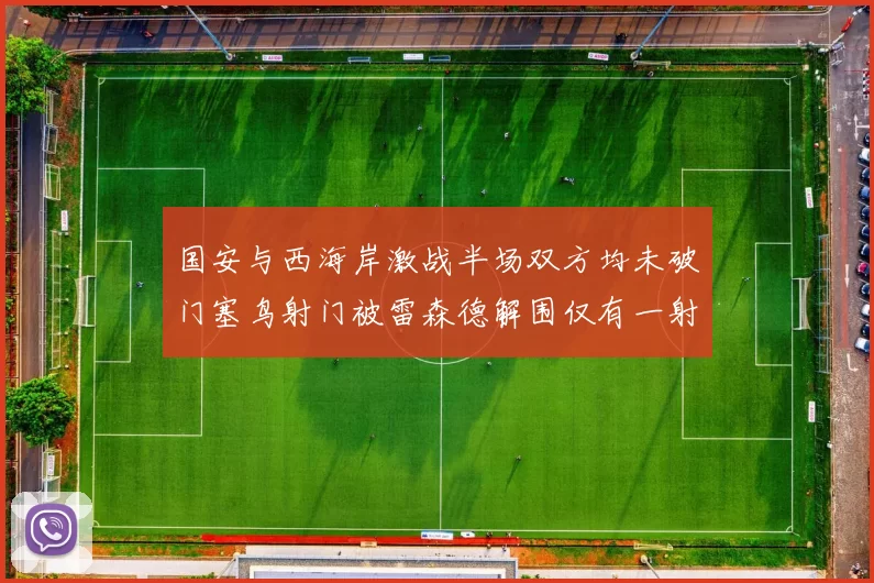国安与西海岸激战半场双方均未破门塞鸟射门被雷森德解围仅有一射正
