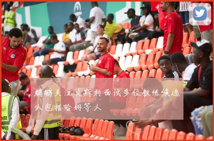 鹈鹕关注莫斯利面试多位教练候选人包括哈姆等人